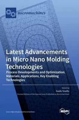 A mikro-nanoformázási technológiák legújabb fejleményei: Folyamatfejlesztések és optimalizálás, anyagok, alkalmazások, kulcsfontosságú alaptechnológiák - Latest Advancements in Micro Nano Molding Technologies: Process Developments and Optimization, Materials, Applications, Key Enabling Technologies