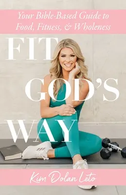 Fit God's Way: A Biblián alapuló útmutató az étkezéshez, a fittséghez és a teljességhez - Fit God's Way: Your Bible-Based Guide to Food, Fitness, and Wholeness
