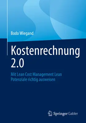 Kostenrechnung 2.0: Mit Lean Cost Management Lean Potenziale Richtig Ausweisen