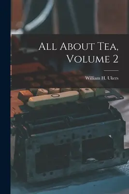 Minden a teáról, 2. kötet (Ukers William H. (William Harrison)) - All About Tea, Volume 2 (Ukers William H. (William Harrison))