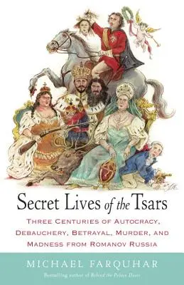 A cárok titkos élete: Három évszázad önkényuralom, kicsapongás, árulás, gyilkosság és őrület a Romanovok Oroszországából - Secret Lives of the Tsars: Three Centuries of Autocracy, Debauchery, Betrayal, Murder, and Madness from Romanov Russia