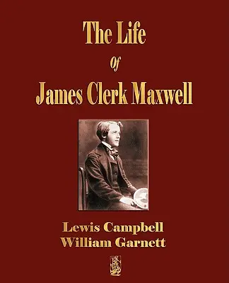 The Life Of James Clerk Maxwell: Válogatással levelezéséből és alkalmi írásaiból - The Life Of James Clerk Maxwell: With Selections from His Correspondence and Occasional Writings