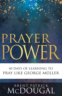 Az ima ereje: 40 nap, amikor megtanulsz úgy imádkozni, mint George Miller - Prayer Power: 40 Days of Learning to Pray Like George Mller