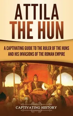 Attila, a hun: Lebilincselő kalauz a hunok uralkodójához és a Római Birodalom elleni invázióihoz - Attila the Hun: A Captivating Guide to the Ruler of the Huns and His Invasions of the Roman Empire