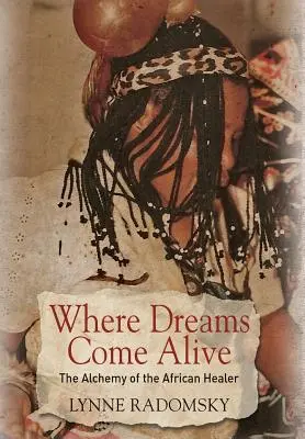 Ahol az álmok életre kelnek: Az afrikai gyógyító alkímiája - Where Dreams Come Alive: The Alchemy of the African Healer