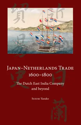 Japán-Hollandia kereskedelem 1600-1800: A Holland Kelet-indiai Társaság és azon túl - Japan-Netherlands Trade 1600-1800: The Dutch East India Company and Beyond