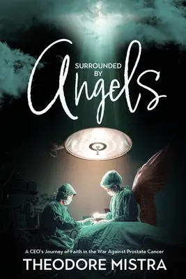 Angyaloktól körülvéve: Egy vezérigazgató hitbeli útja a prosztatarák elleni háborúban - Surrounded by Angels: A CEO's Journey of Faith in the War Against Prostate Cancer