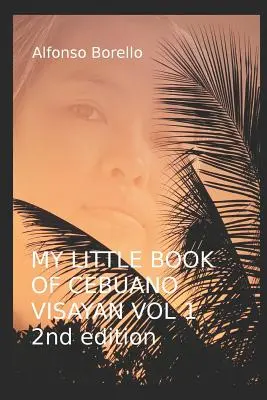 Az én kis könyvem a cebuano visayan nyelvből 1. kötet: 2. kiadás: A Guide to the Spoken Language in 25 Lessons (25 lecke) - My Little Book of Cebuano Visayan Vol. 1: 2nd Edition: A Guide to the Spoken Language in 25 Lessons