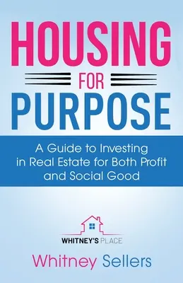 Housing For Purpose: A Guide to Investing in Real Estate for Both Profit and Social Good (Lakhatás a cél érdekében: Útmutató a nyereség és a társadalmi jó érdekében történő ingatlanbefektetéshez) - Housing For Purpose: A Guide to Investing in Real Estate for Both Profit and Social Good