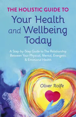 Holisztikus útmutató az egészségedhez és a jólétedhez ma: A Step-by-Step Guide to the Relationship Between Your Physical, Mental, Energetic & Emotional Hea (Fizikai, mentális, energetikai és érzelmi jóléted kapcsolatáról) - The Holistic Guide to Your Health & Wellbeing Today: A Step-By-Step Guide to the Relationship Between Your Physical, Mental, Energetic & Emotional Hea