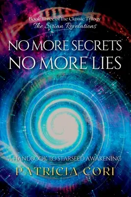 Nincs több titok, nincs több hazugság: A csillagmagok ébredésének kézikönyve - No More Secrets, No More Lies: A Handbook to Starseed Awakening