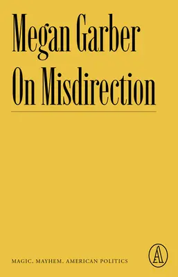 A félrevezetésről: Magic, Mayhem, American Politics - On Misdirection: Magic, Mayhem, American Politics