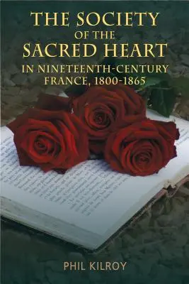 A Szent Szív Társasága a tizenkilencedik századi Franciaországban, 1800-1865 - The Society of the Sacred Heart in Nineteenth-Century France, 1800-1865