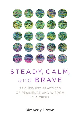 Stabil, nyugodt és bátor: 25 buddhista gyakorlat az ellenálló képességről és bölcsességről válsághelyzetben - Steady, Calm, and Brave: 25 Buddhist Practices of Resilience and Wisdom in a Crisis