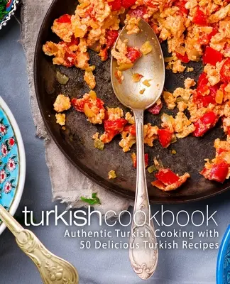 Török szakácskönyv: Hiteles török konyha 50 finom török recepttel (2. kiadás) - Turkish Cookbook: Authentic Turkish Cooking with 50 Delicious Turkish Recipes (2nd Edition)