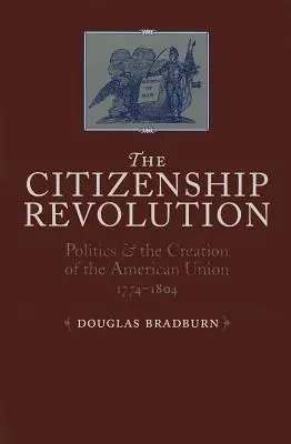 Állampolgári forradalom: A politika és az Amerikai Unió megteremtése, 1774-1804 - Citizenship Revolution: Politics and the Creation of the American Union, 1774-1804