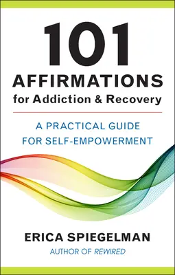 101 Affirmations for Addiction & Recovery: Gyakorlati útmutató az önmegerősítéshez - 101 Affirmations for Addiction & Recovery: A Practical Guide for Self-Empowerment