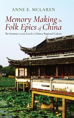 Memory Making in Folk Epics of China: Az intimitás és a lokalitás a kínai regionális kultúrában - Memory Making in Folk Epics of China: The Intimate and the Local in Chinese Regional Culture