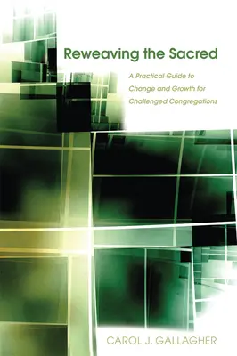 A szakrális újraszövése: Gyakorlati útmutató a változáshoz és a növekedéshez a kihívásokkal küzdő gyülekezetek számára - Reweaving the Sacred: A Practical Guide to Change and Growth for Challenged Congregations