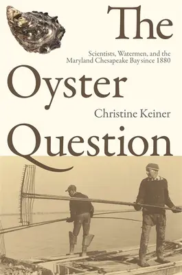 Az osztrigakérdés: Tudósok, vízügyesek és a marylandi Chesapeake-öböl 1880 óta - The Oyster Question: Scientists, Watermen, and the Maryland Chesapeake Bay Since 1880