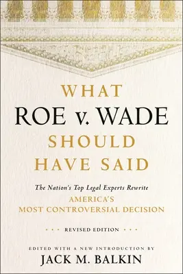 Amit a Roe V. Wade-nek mondania kellett volna: Az ország legjobb jogi szakértői újraírják Amerika legvitatottabb döntését, átdolgozott kiadásban - What Roe V. Wade Should Have Said: The Nation's Top Legal Experts Rewrite America's Most Controversial Decision, Revised Edition