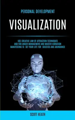 Személyes fejlődés: Visualization: A vonzás törvényének kreatív technikái és a dühkezeléshez és a mester rezgés megnyilvánulásához. - Personal Development: Visualization: Use Creative Law of Attraction Techniques and for Anger Management and Master Vibration Manifesting to