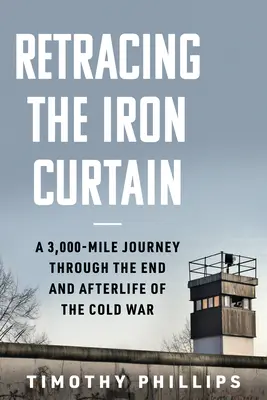 Visszatérve a vasfüggönyhöz: Egy 3000 mérföldes utazás a hidegháború végén és utána. - Retracing the Iron Curtain: A 3,000-Mile Journey Through the End and Afterlife of the Cold War