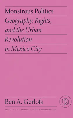 Szörnyű politika: Földrajz, jogok és a városi forradalom Mexikóvárosban - Monstrous Politics: Geography, Rights, and the Urban Revolution in Mexico City