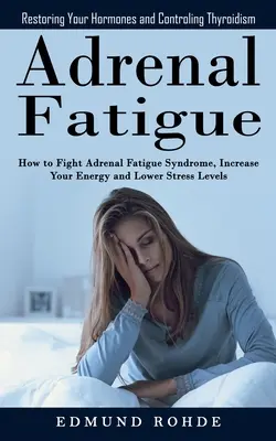 Adrenal Fatigue: Hormonjainak helyreállítása és a pajzsmirigyzavar ellenőrzése (Hogyan küzdjünk a mellékvese fáradtság szindrómával, növeljük az energiánkat és a Lowe - Adrenal Fatigue: Restoring Your Hormones and ControlingThyroidism (How to Fight Adrenal Fatigue Syndrome, Increase Your Energy and Lowe