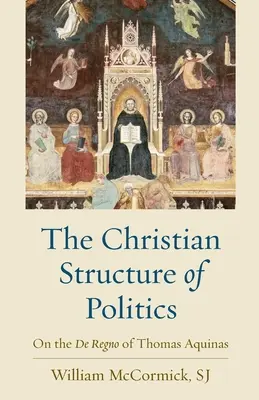 A politika keresztény struktúrája: Aquinói Tamás De Regno című művéről - The Christian Structure of Politics: On the De Regno of Thomas Aquinas
