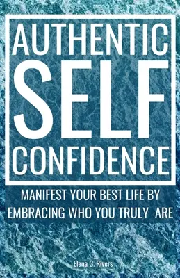 Hiteles önbizalom: Manifesztáld a legjobb életedet azáltal, hogy elfogadod azt, aki valójában vagy - Authentic Self-Confidence: Manifest Your Best Life by Embracing Who You Truly Are