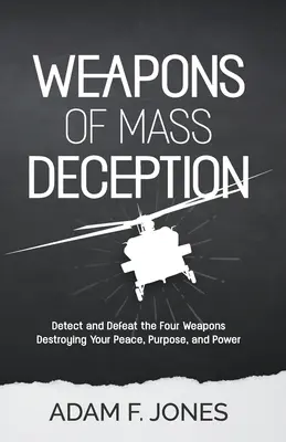 A tömeges megtévesztés fegyverei: A béke, a cél és a hatalom elpusztítását célzó négy fegyver felderítése és legyőzése - Weapons of Mass Deception: Detect and Defeat the Four Weapons Destroying Your Peace, Purpose, and Power