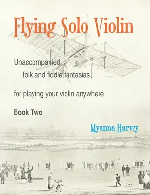 Flying Solo Violin, Unaccompanied Folk and Fiddle Fantasias for Playing Your Violin Anywhere, Book Two (Második könyv) - Flying Solo Violin, Unaccompanied Folk and Fiddle Fantasias for Playing Your Violin Anywhere, Book Two