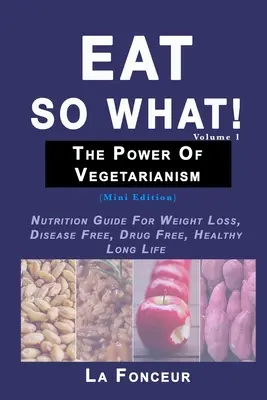 Egyél így mit! A vegetarianizmus ereje 1. kötet: Táplálkozási útmutató a fogyásért, betegségmentes, gyógyszermentes, egészséges hosszú életért - Eat So What! The Power of Vegetarianism Volume 1: Nutrition Guide For Weight Loss, Disease Free, Drug Free, Healthy Long Life