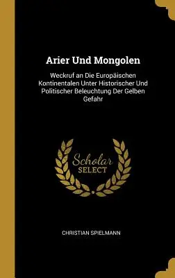 Arier Und Mongolen: Weckruf an Die Europischen Kontinentalen Unter Historischer Und Politischer Beleuchtung Der Gelben Gefahr