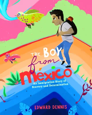 A mexikói fiú: (Igaz történet alapján) (5-8 éveseknek) - The Boy from Mexico: An Immigration Story of Bravery and Determination (Based on a True Story) (Ages 5-8)