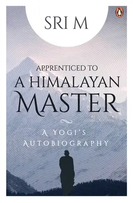 Egy himalájai mester tanonca: Egy jógi önéletrajza - Apprenticed to a Himalayan Master: A Yogi's Autobiography