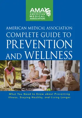 American Medical Association Complete Guide to Prevention and Wellness: Amit a betegségek megelőzéséről, az egészség megőrzéséről és az életvitelről tudni kell - American Medical Association Complete Guide to Prevention and Wellness: What You Need to Know about Preventing Illness, Staying Healthy, and Living Lo