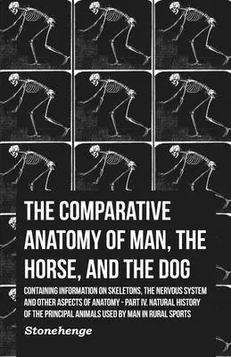 Az ember, a ló és a kutya összehasonlító anatómiája - A csontvázakról, az idegrendszerről és az anatómia egyéb aspektusairól: IV. rész - The Comparative Anatomy of Man, the Horse, and the Dog - Containing Information on Skeletons, the Nervous System and Other Aspects of Anatomy: Part IV