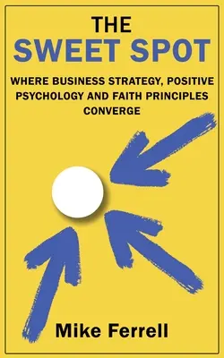 Az édes pont: Ahol az üzleti stratégia, a pozitív pszichológia és a hit elvei találkoznak - The Sweet Spot: Where Business Strategy, Positive Psychology and Faith Principles Converge