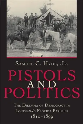 Pistols and Politics: A demokrácia dilemmája Louisiana floridai községeiben, 1810--1899 - Pistols and Politics: The Dilemma of Democracy in Louisiana's Florida Parishes, 1810--1899