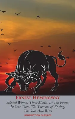 Ernest Hemingway Válogatott művek: A mi időnkben, A tavasz áradásai, A nap is felkel, Három történet és tíz vers. - Ernest Hemingway Selected Works: Three Stories & Ten Poems, In Our Time, The Torrents of Spring, The Sun Also Rises