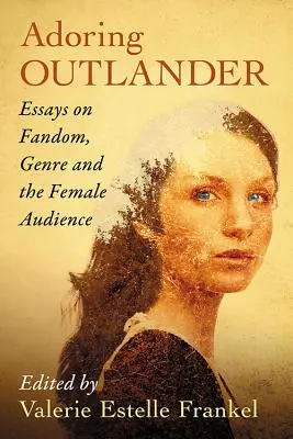 Adoring Outlander: Esszék a fandomról, a műfajról és a női közönségről - Adoring Outlander: Essays on Fandom, Genre and the Female Audience