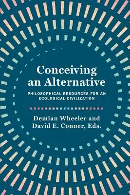 Egy alternatíva elképzelése: Az ökológiai civilizáció filozófiai forrásai - Conceiving an Alternative: Philosophical Resources for an Ecological Civilization