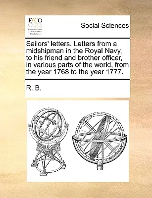 Matrózok levelei. A királyi haditengerészet egyik tengerészgyalogosának levelei barátjához és tiszttársához a világ különböző részein, az 1768. évtől az 1768. évig. - Sailors' Letters. Letters from a Midshipman in the Royal Navy, to His Friend and Brother Officer, in Various Parts of the World, from the Year 1768 to