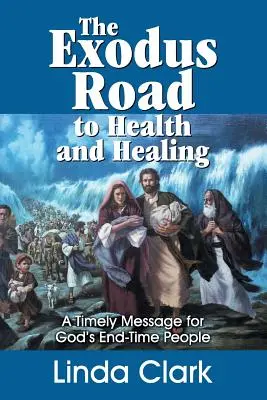 Az Exodus út az egészséghez és a gyógyuláshoz: Időszerű üzenet Isten végidőkbeli népe számára - The Exodus Road to Health and Healing: A Timely Message for God's End-Time People