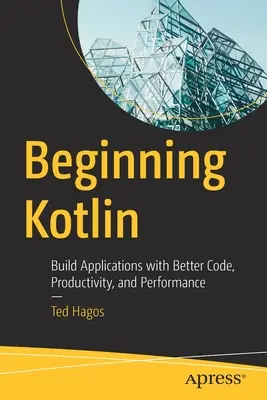 Kezdő Kotlin: Alkalmazások készítése jobb kóddal, termelékenységgel és teljesítménnyel - Beginning Kotlin: Build Applications with Better Code, Productivity, and Performance