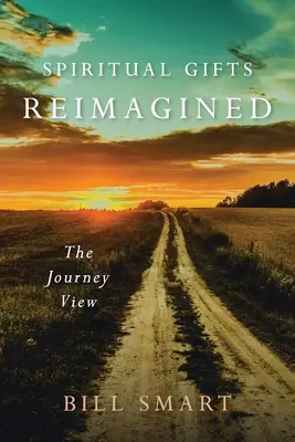 Spiritual Gifts Reimagined (Szellemi ajándékok újragondolva): The Journey View - Spiritual Gifts Reimagined: The Journey View