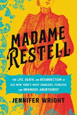 Madame Restell: A régi New York legcsodálatosabb, legfélelmetesebb és leghírhedtebb abortuszművészének élete, halála és feltámadása - Madame Restell: The Life, Death, and Resurrection of Old New York's Most Fabulous, Fearless, and Infamous Abortionist