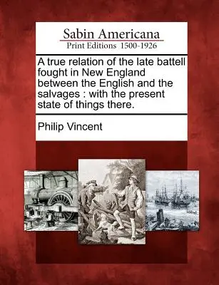 A New Englandben az angolok és a mentők között vívott késői csatározás igaz története: Az ottani dolgok jelenlegi állásával. - A True Relation of the Late Battell Fought in New England Between the English and the Salvages: With the Present State of Things There.